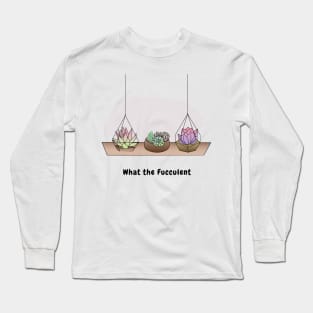 What the Fucculent Long Sleeve T-Shirt